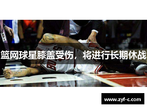 篮网球星膝盖受伤，将进行长期休战