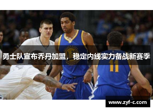 勇士队宣布乔丹加盟，稳定内线实力备战新赛季