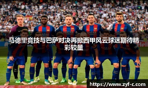 马德里竞技与巴萨对决再掀西甲风云球迷期待精彩较量