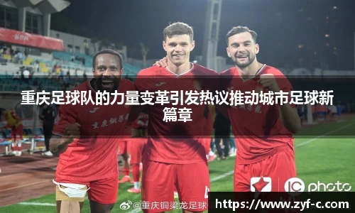 重庆足球队的力量变革引发热议推动城市足球新篇章